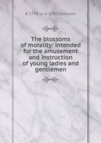 The blossoms of morality: intended for the amusement and instruction of young ladies and gentlemen