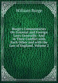 Burge's Commentaries On Colonial and Foreign Laws Generally: And in Their Conflict with Each Other and with the Law of England, Volume 2