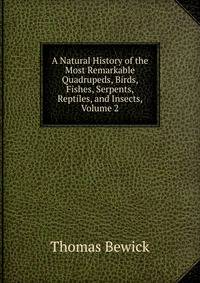A Natural History of the Most Remarkable Quadrupeds, Birds, Fishes, Serpents, Reptiles, and Insects, Volume 2