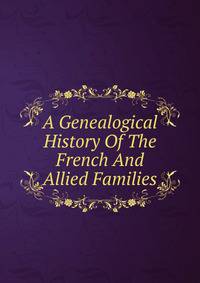 A Genealogical History Of The French And Allied Families