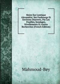 Moire Sur L'antique Alexandrie: Ses Faubourgs Et Environs Douverts, Par Les Fouilles, Sondages, Nivellements Et Autres Recherches (French Edition)