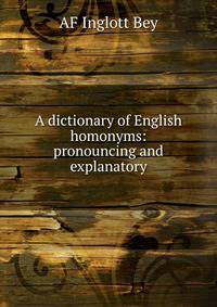 A dictionary of English homonyms: pronouncing and explanatory