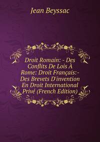 Droit Romain: - Des Conflits De Lois ? Rome: Droit Fran?ais:- Des Brevets D'invention En Droit International Priv? (French Edition)