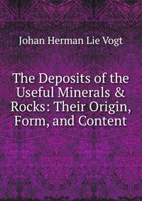 The Deposits of the Useful Minerals &amp; Rocks: Their Origin, Form, and Content