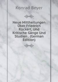 Neue Mittheilungen Uber Friedrich Ruckert, Und Kritische Gange Und Studien . (German Edition)