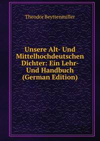 Unsere Alt- Und Mittelhochdeutschen Dichter: Ein Lehr- Und Handbuch (German Edition)
