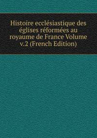 Histoire ecclesiastique des eglises reformees au royaume de France Volume v.2 (French Edition)