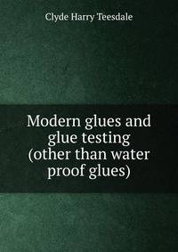 Modern glues and glue testing (other than water proof glues)