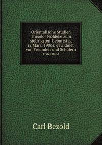 Orientalische Studien Theodor Noldeke zum siebzigsten Geburtstag (2 Marz, 1906): gewidmet von Freunden und Schulern (German Edition)