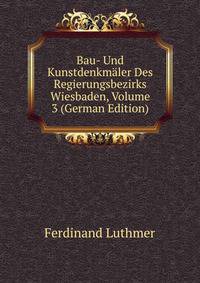 Bau- Und Kunstdenkmaler Des Regierungsbezirks Wiesbaden, Volume 3 (German Edition)