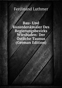 Bau- Und Kunstdenkmaler Des Regierungsbezirks Wiesbaden: Der Ostliche Taunus (German Edition)