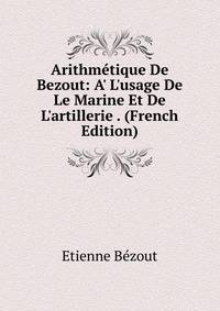 Arithm?tique De Bezout: A' L'usage De Le Marine Et De L'artillerie . (French Edition)