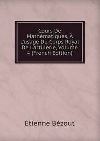 Cours De Math?matiques, ? L'usage Du Corps Royal De L'artillerie, Volume 4 (French Edition)