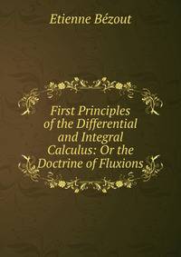 First Principles of the Differential and Integral Calculus: Or the Doctrine of Fluxions