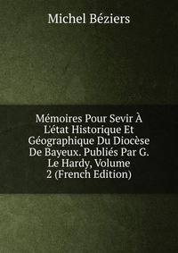 M?moires Pour Sevir ? L'?tat Historique Et G?ographique Du Dioc?se De Bayeux. Publi?s Par G. Le Hardy, Volume 2 (French Edition)
