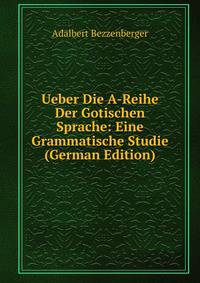 Ueber Die A-Reihe Der Gotischen Sprache: Eine Grammatische Studie (German Edition)