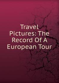 Travel Pictures: The Record Of A European Tour