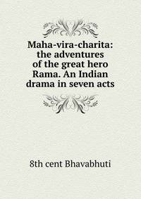 Maha-vira-charita: the adventures of the great hero Rama. An Indian drama in seven acts