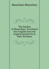 The Satakas of Bhartrihari. Translated into English from the original Sanskrit by B. Hale Wortham