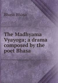 The Madhyama Vyayoga; a drama composed by the poet Bhasa