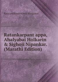 Ratankarpant appa,Ahalyabai Holkarin &amp; Sighoji Nipankar. (Marathi Edition)