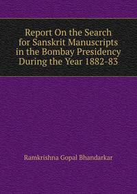 Report On the Search for Sanskrit Manuscripts in the Bombay Presidency During the Year 1882-83