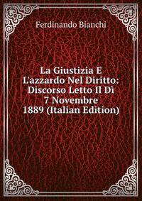 La Giustizia E L'azzardo Nel Diritto: Discorso Letto Il D? 7 Novembre 1889 (Italian Edition)