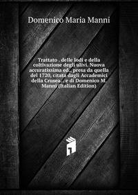 Trattato . delle lodi e della coltivazione degli ulivi. Nuova accuratissima ed., presa da quella del 1720, citata dagli Accademici della Crusea. . e di Domenico M. Manni (Italian Edition)