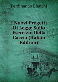 I Nuovi Progetti Di Legge Sullo Esercizio Della Caccia (Italian Edition)
