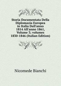 Storia Documentata Della Diplomazia Europea in Italia Dall'anno 1814 All'anno 1861, Volume 3; volumes 1830-1846 (Italian Edition)