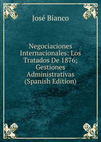 Negociaciones Internacionales: Los Tratados De 1876; Gestiones Administrativas (Spanish Edition)