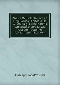 Rivista Delle Biblioteche E Degli Archivi Fondata Da Guido Biagi E Bibliografia Dantesca, a Cura Di G.L. Passerini, Volumes 10-11 (Italian Edition)