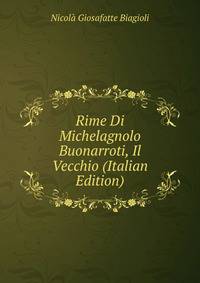Rime Di Michelagnolo Buonarroti, Il Vecchio (Italian Edition)