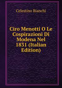 Ciro Menotti O Le Cospirazioni Di Modena Nel 1831 (Italian Edition)