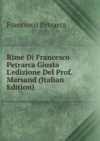 Rime Di Francesco Petrarca Giusta L'edizione Del Prof. Marsand (Italian Edition)