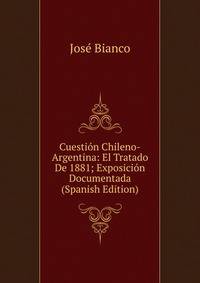 Cuestion Chileno-Argentina: El Tratado De 1881; Exposicion Documentada (Spanish Edition)