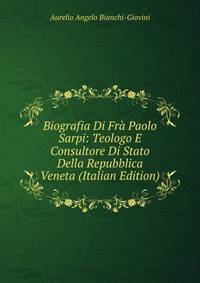 Biografia Di Fra Paolo Sarpi: Teologo E Consultore Di Stato Della Repubblica Veneta (Italian Edition)