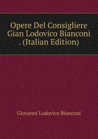 Opere Del Consigliere Gian Lodovico Bianconi . (Italian Edition)