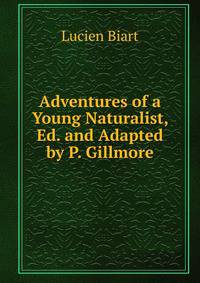 Adventures of a Young Naturalist, Ed. and Adapted by P. Gillmore