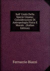 Sull' Unit? Della Specie Umana: Considerazioni Di Antropologia Fisica E Morale . (Italian Edition)
