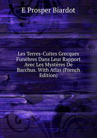 Les Terres-Cuites Grecques Funebres Dans Leur Rapport Avec Les Mysteres De Bacchus. With Atlas (French Edition)