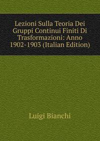 Lezioni Sulla Teoria Dei Gruppi Continui Finiti Di Trasformazioni: Anno 1902-1903 (Italian Edition)