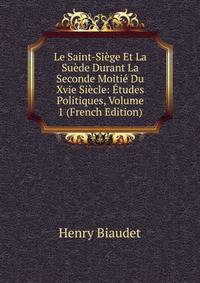 Le Saint-Siege Et La Suede Durant La Seconde Moitie Du Xvie Siecle: Etudes Politiques, Volume 1 (French Edition)
