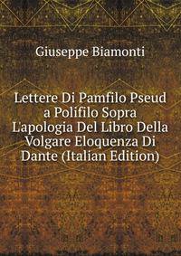 Lettere Di Pamfilo Pseud a Polifilo Sopra L'apologia Del Libro Della Volgare Eloquenza Di Dante (Italian Edition)
