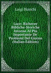Luce: Richeree Bibliche-Storiche Intorno Al Piu Importante De' Problemi Del Giorno (Italian Edition)