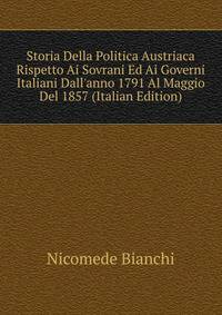 Storia Della Politica Austriaca Rispetto Ai Sovrani Ed Ai Governi Italiani Dall'anno 1791 Al Maggio Del 1857 (Italian Edition)