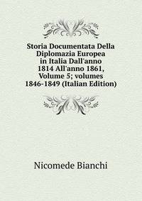 Storia Documentata Della Diplomazia Europea in Italia Dall'anno 1814 All'anno 1861, Volume 5; volumes 1846-1849 (Italian Edition)