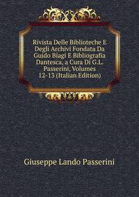 Rivista Delle Biblioteche E Degli Archivi Fondata Da Guido Biagi E Bibliografia Dantesca, a Cura Di G.L. Passerini, Volumes 12-13 (Italian Edition)