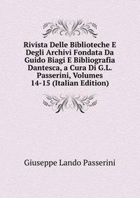Rivista Delle Biblioteche E Degli Archivi Fondata Da Guido Biagi E Bibliografia Dantesca, a Cura Di G.L. Passerini, Volumes 14-15 (Italian Edition)