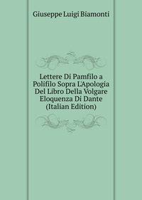 Lettere Di Pamfilo a Polifilo Sopra L'Apologia Del Libro Della Volgare Eloquenza Di Dante (Italian Edition)